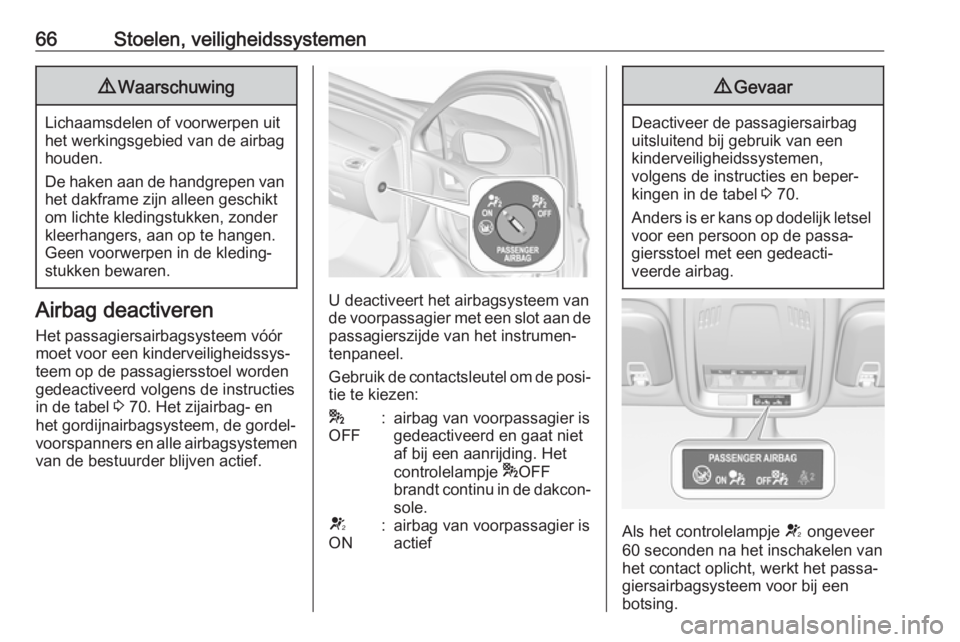 OPEL ASTRA K 2018  Gebruikershandleiding (in Dutch) 66Stoelen, veiligheidssystemen9Waarschuwing
Lichaamsdelen of voorwerpen uit
het werkingsgebied van de airbag
houden.
De haken aan de handgrepen van het dakframe zijn alleen geschikt
om lichte kledings
