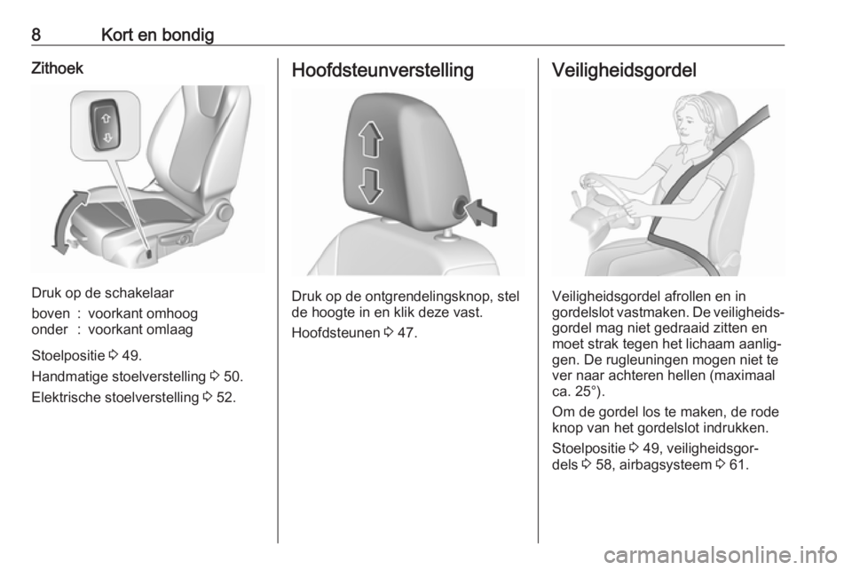 OPEL ASTRA K 2018  Gebruikershandleiding (in Dutch) 8Kort en bondigZithoek
Druk op de schakelaar
boven:voorkant omhoogonder:voorkant omlaag
Stoelpositie 3 49.
Handmatige stoelverstelling  3 50.
Elektrische stoelverstelling  3 52.
Hoofdsteunverstelling
