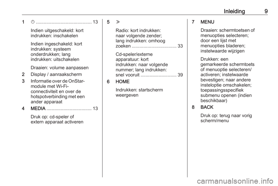 OPEL ASTRA K 2018.5  Handleiding Infotainment (in Dutch) Inleiding91X........................................... 13
Indien uitgeschakeld: kort
indrukken: inschakelen
Indien ingeschakeld: kort
indrukken: systeem
onderdrukken; lang
indrukken: uitschakelen
Dra