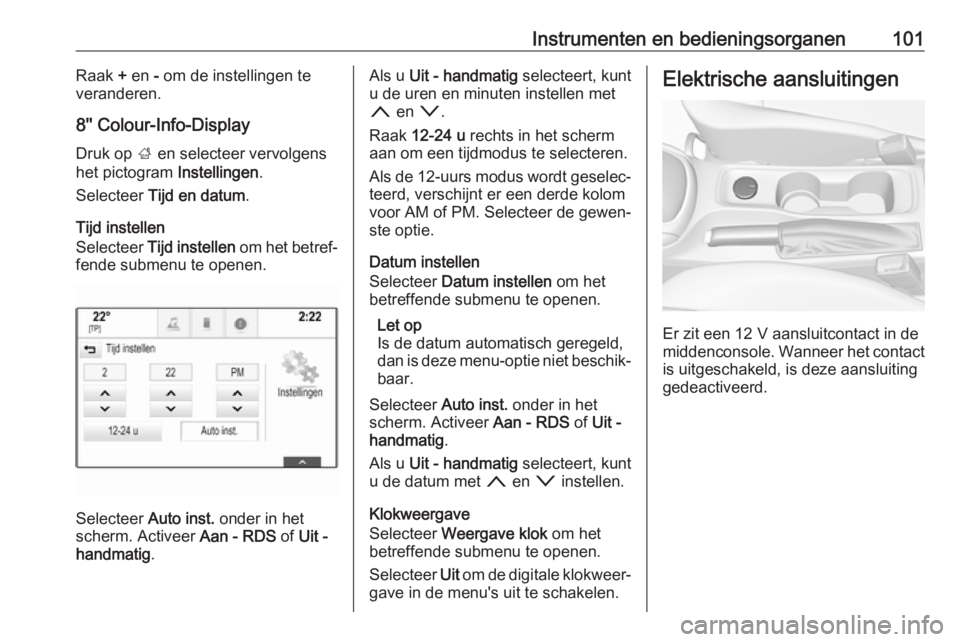 OPEL ASTRA K 2018.5  Gebruikershandleiding (in Dutch) Instrumenten en bedieningsorganen101Raak + en  - om de instellingen te
veranderen.
8'' Colour-Info-Display
Druk op  ; en selecteer vervolgens
het pictogram  Instellingen.
Selecteer  Tijd en da