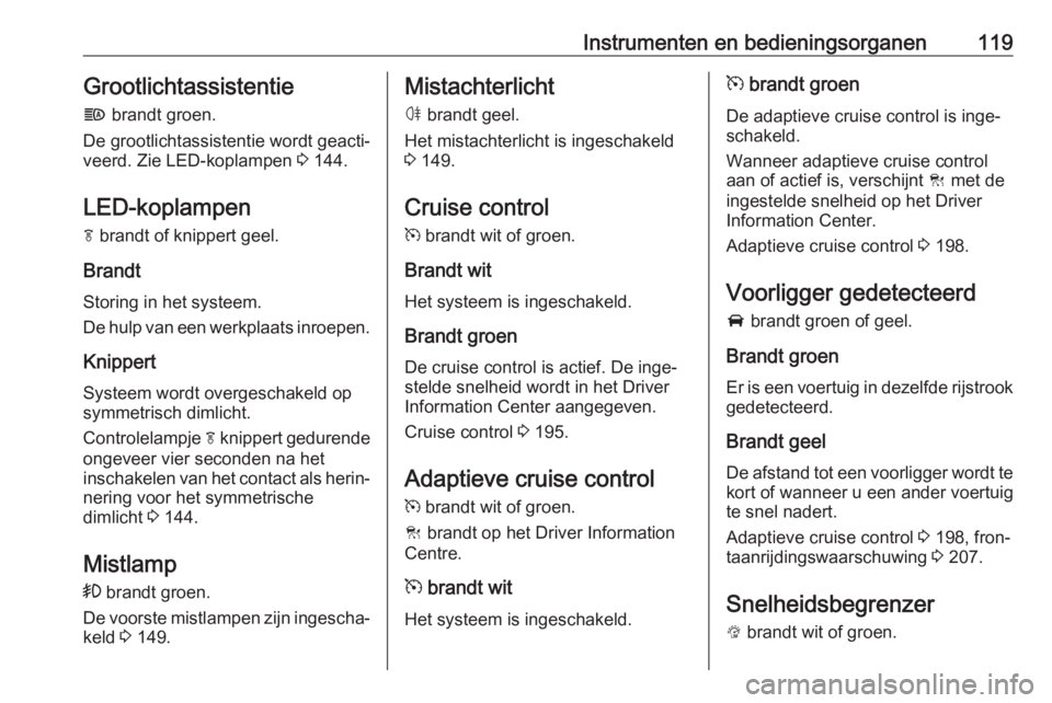 OPEL ASTRA K 2018.5  Gebruikershandleiding (in Dutch) Instrumenten en bedieningsorganen119Grootlichtassistentie
f  brandt groen.
De grootlichtassistentie wordt geacti‐
veerd. Zie LED-koplampen  3 144.
LED-koplampen f  brandt of knippert geel.
Brandt
St