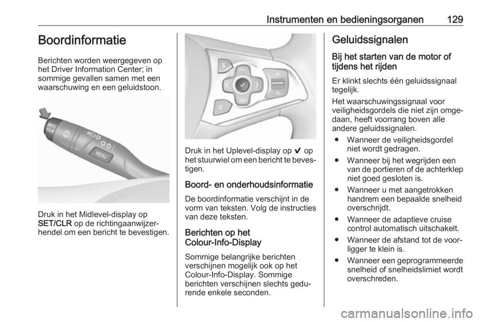 OPEL ASTRA K 2018.5  Gebruikershandleiding (in Dutch) Instrumenten en bedieningsorganen129Boordinformatie
Berichten worden weergegeven op
het Driver Information Center; in
sommige gevallen samen met een
waarschuwing en een geluidstoon.
Druk in het Midlev