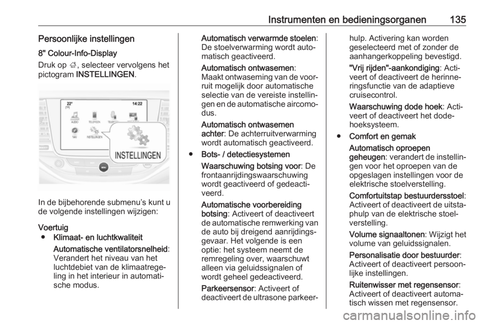 OPEL ASTRA K 2018.5  Gebruikershandleiding (in Dutch) Instrumenten en bedieningsorganen135Persoonlijke instellingen8" Colour-Info-Display
Druk op  ;, selecteer vervolgens het
pictogram  INSTELLINGEN .
In de bijbehorende submenu’s kunt u
de volgende