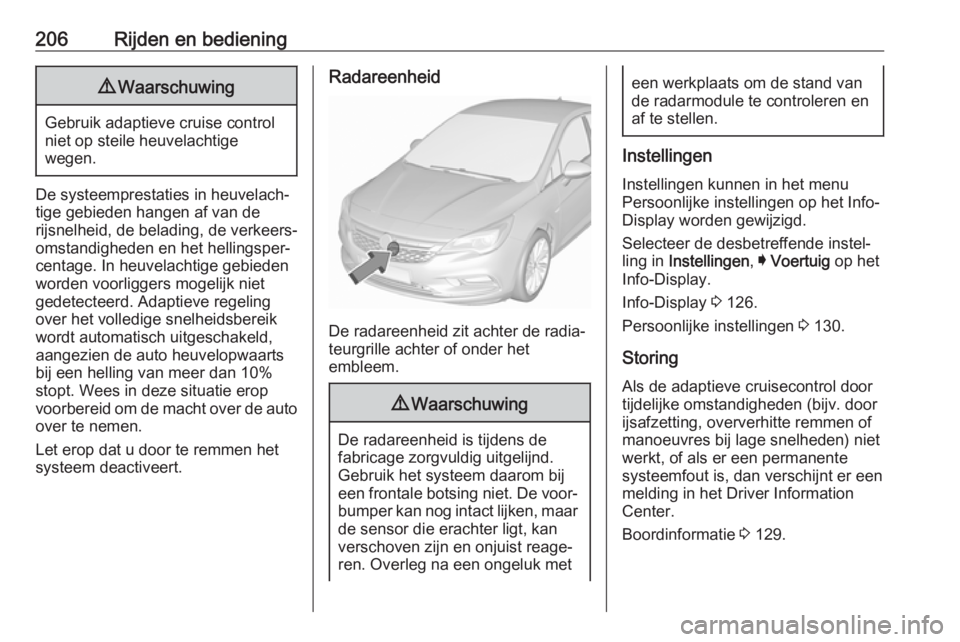 OPEL ASTRA K 2018.5  Gebruikershandleiding (in Dutch) 206Rijden en bediening9Waarschuwing
Gebruik adaptieve cruise control
niet op steile heuvelachtige
wegen.
De systeemprestaties in heuvelach‐
tige gebieden hangen af van de
rijsnelheid, de belading, d