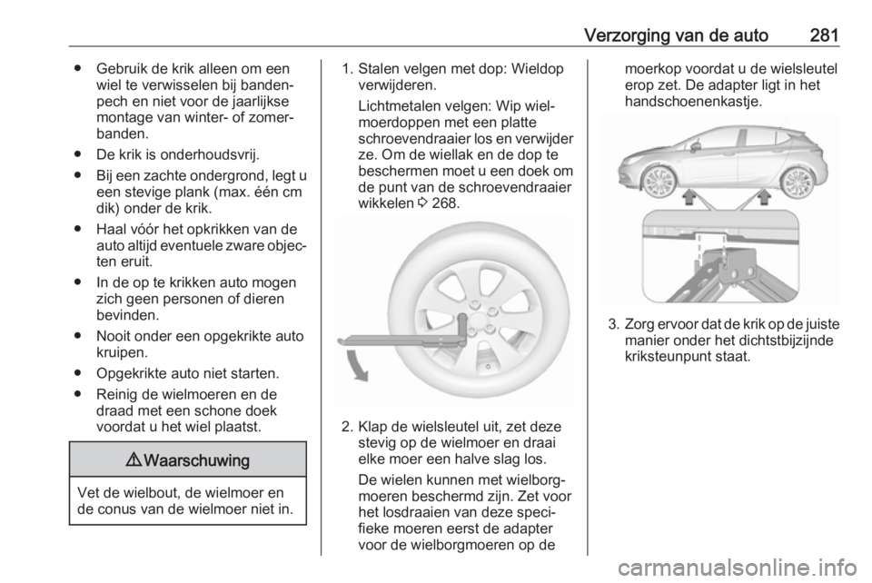 OPEL ASTRA K 2018.5  Gebruikershandleiding (in Dutch) Verzorging van de auto281● Gebruik de krik alleen om eenwiel te verwisselen bij banden‐pech en niet voor de jaarlijkse
montage van winter- of zomer‐ banden.
● De krik is onderhoudsvrij.
● Bi