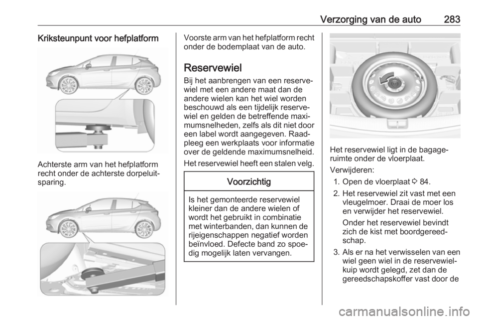 OPEL ASTRA K 2018.5  Gebruikershandleiding (in Dutch) Verzorging van de auto283Kriksteunpunt voor hefplatform
Achterste arm van het hefplatform
recht onder de achterste dorpeluit‐
sparing.
Voorste arm van het hefplatform recht onder de bodemplaat van d