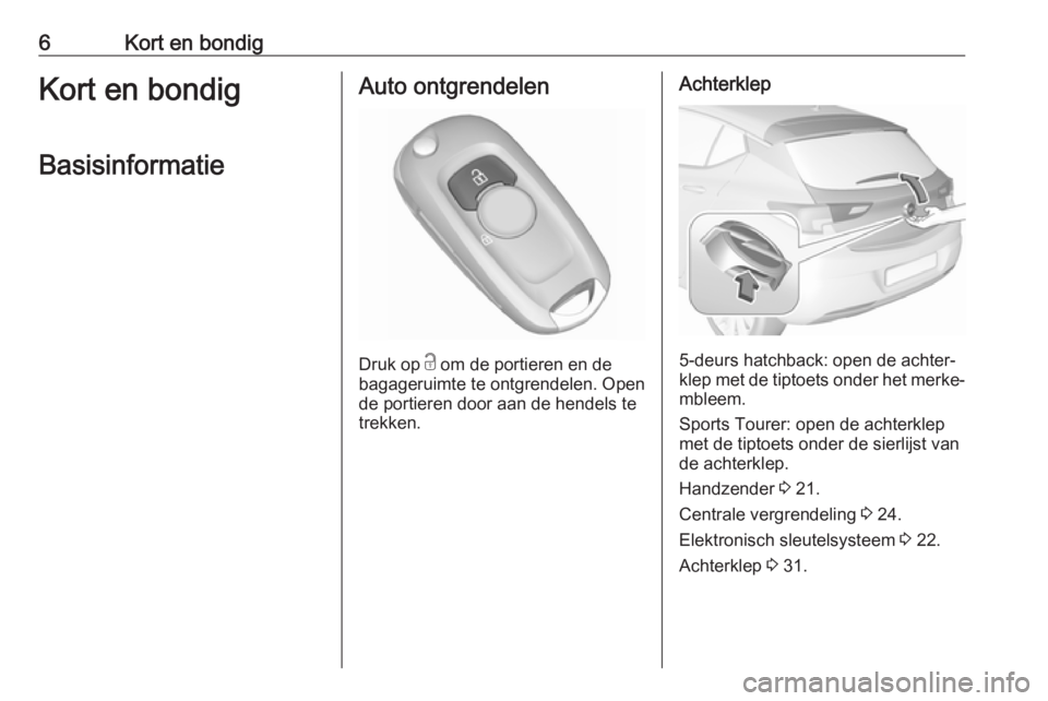 OPEL ASTRA K 2018.5  Gebruikershandleiding (in Dutch) 6Kort en bondigKort en bondigBasisinformatieAuto ontgrendelen
Druk op  c
 om de portieren en de
bagageruimte te ontgrendelen. Open
de portieren door aan de hendels te trekken.
Achterklep
5-deurs hatch