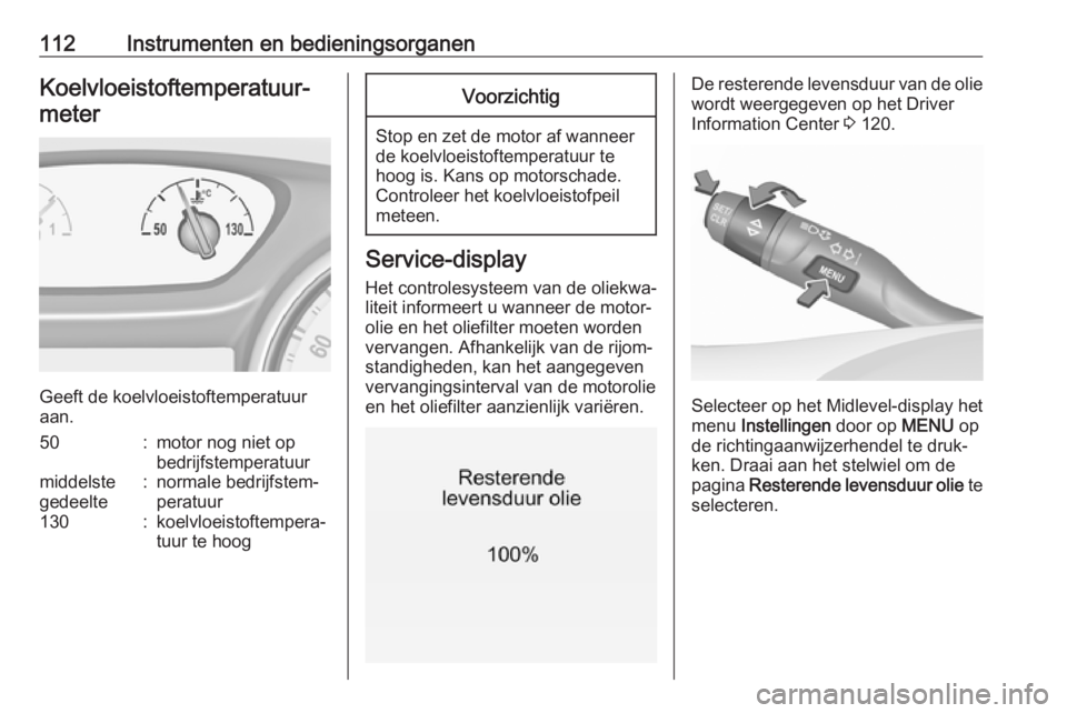 OPEL ASTRA K 2018.75  Gebruikershandleiding (in Dutch) 112Instrumenten en bedieningsorganenKoelvloeistoftemperatuur‐meter
Geeft de koelvloeistoftemperatuur
aan.
50:motor nog niet op
bedrijfstemperatuurmiddelste
gedeelte:normale bedrijfstem‐
peratuur13