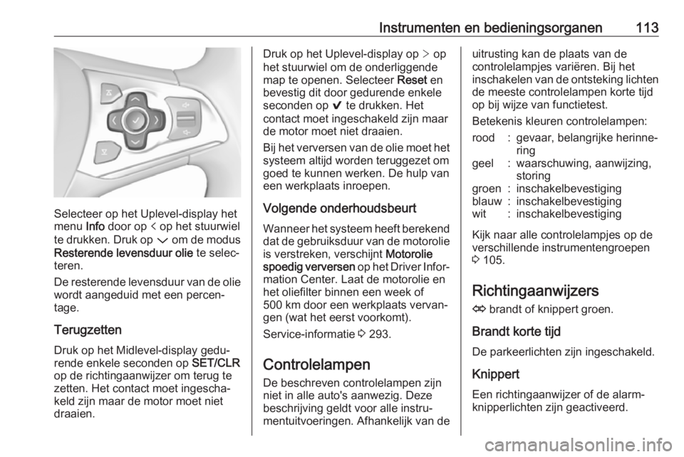 OPEL ASTRA K 2018.75  Gebruikershandleiding (in Dutch) Instrumenten en bedieningsorganen113
Selecteer op het Uplevel-display het
menu  Info door op  p op het stuurwiel
te drukken. Druk op  P om de modus
Resterende levensduur olie  te selec‐
teren.
De re