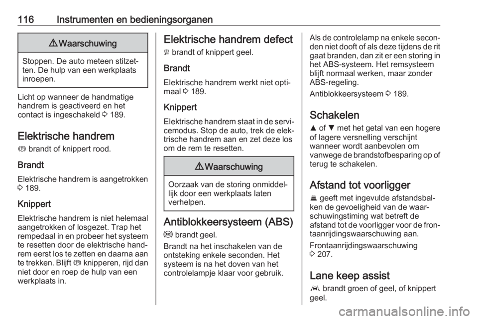OPEL ASTRA K 2018.75  Gebruikershandleiding (in Dutch) 116Instrumenten en bedieningsorganen9Waarschuwing
Stoppen. De auto meteen stilzet‐
ten. De hulp van een werkplaats
inroepen.
Licht op wanneer de handmatige handrem is geactiveerd en het
contact is i