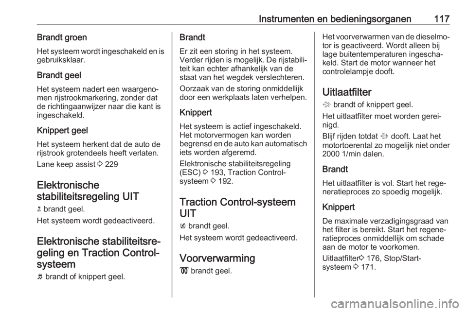 OPEL ASTRA K 2018.75  Gebruikershandleiding (in Dutch) Instrumenten en bedieningsorganen117Brandt groenHet systeem wordt ingeschakeld en isgebruiksklaar.
Brandt geel Het systeem nadert een waargeno‐
men rijstrookmarkering, zonder dat
de richtingaanwijze