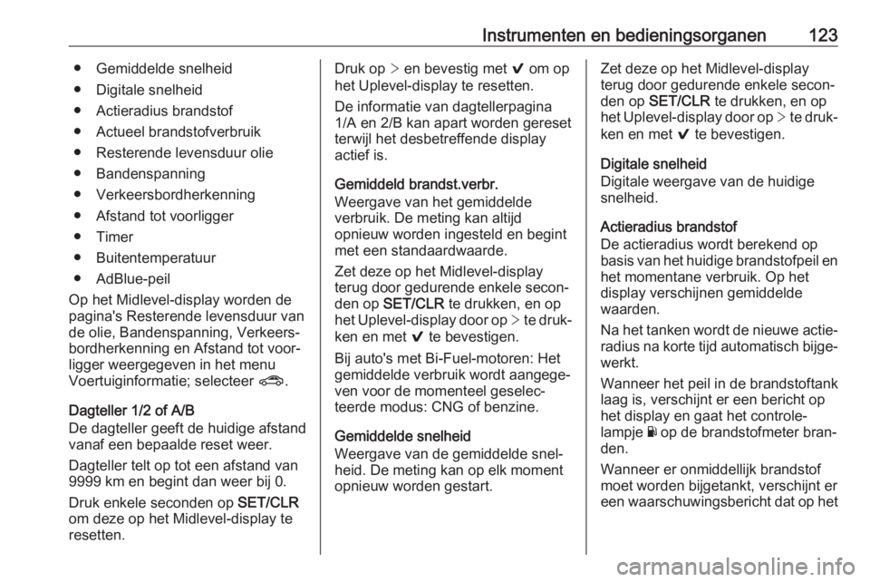 OPEL ASTRA K 2018.75  Gebruikershandleiding (in Dutch) Instrumenten en bedieningsorganen123● Gemiddelde snelheid
● Digitale snelheid
● Actieradius brandstof
● Actueel brandstofverbruik
● Resterende levensduur olie
● Bandenspanning
● Verkeers