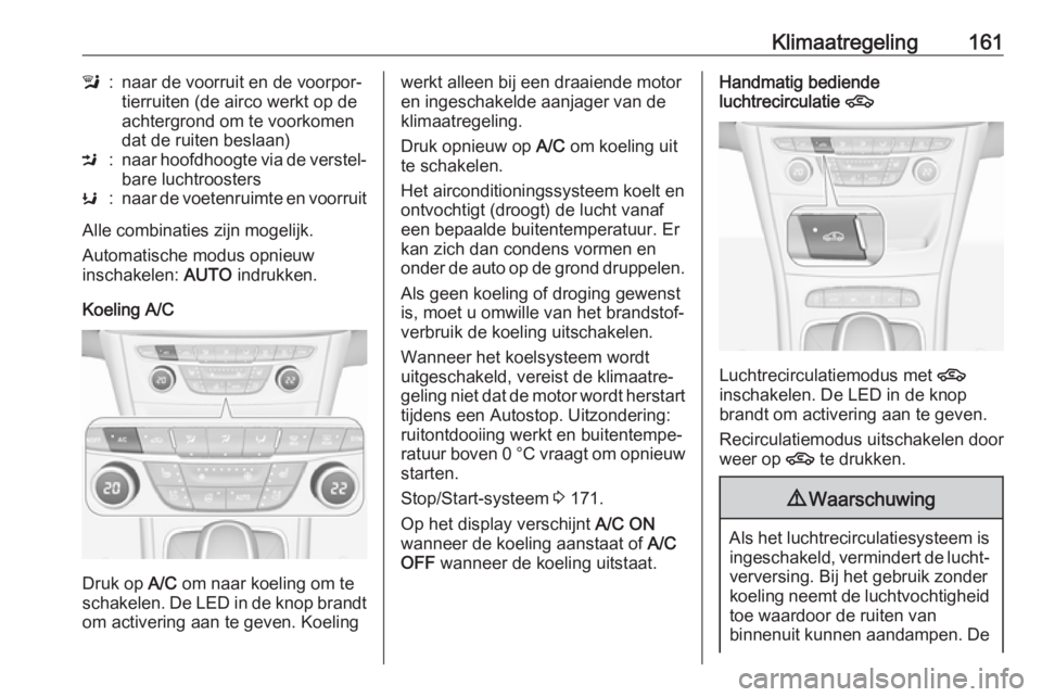 OPEL ASTRA K 2018.75  Gebruikershandleiding (in Dutch) Klimaatregeling161l:naar de voorruit en de voorpor‐
tierruiten (de airco werkt op de
achtergrond om te voorkomen
dat de ruiten beslaan)M:naar hoofdhoogte via de verstel‐
bare luchtroostersK:naar d