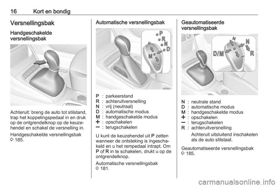 OPEL ASTRA K 2018.75  Gebruikershandleiding (in Dutch) 16Kort en bondigVersnellingsbak
Handgeschakelde
versnellingsbak
Achteruit: breng de auto tot stilstand,
trap het koppelingspedaal in en druk
op de ontgrendelknop op de keuze‐
hendel en schakel de ve