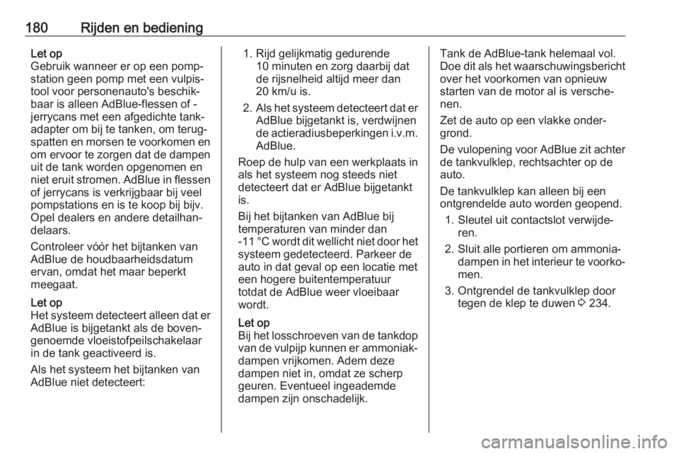 OPEL ASTRA K 2018.75  Gebruikershandleiding (in Dutch) 180Rijden en bedieningLet op
Gebruik wanneer er op een pomp‐ station geen pomp met een vulpis‐
tool voor personenauto's beschik‐
baar is alleen AdBlue-flessen of -
jerrycans met een afgedich