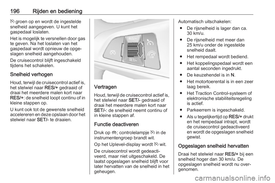 OPEL ASTRA K 2018.75  Gebruikershandleiding (in Dutch) 196Rijden en bedieningm groen op en wordt de ingestelde
snelheid aangegeven. U kunt het
gaspedaal loslaten.
Het is mogelijk te versnellen door gas
te geven. Na het loslaten van het
gaspedaal wordt opn