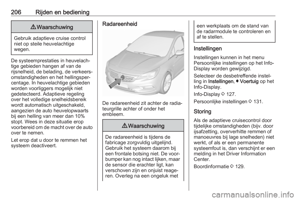 OPEL ASTRA K 2018.75 Gebruikershandleiding (in Dutch) 206Rijden en bediening9Waarschuwing
Gebruik adaptieve cruise control
niet op steile heuvelachtige
wegen.
De systeemprestaties in heuvelach‐
tige gebieden hangen af van de
rijsnelheid, de belading, d OPEL ASTRA K 2018.75 Gebruikershandleiding (in Dutch) 206Rijden en bediening9Waarschuwing
Gebruik adaptieve cruise control
niet op steile heuvelachtige
wegen.
De systeemprestaties in heuvelach‐
tige gebieden hangen af van de
rijsnelheid, de belading, d
