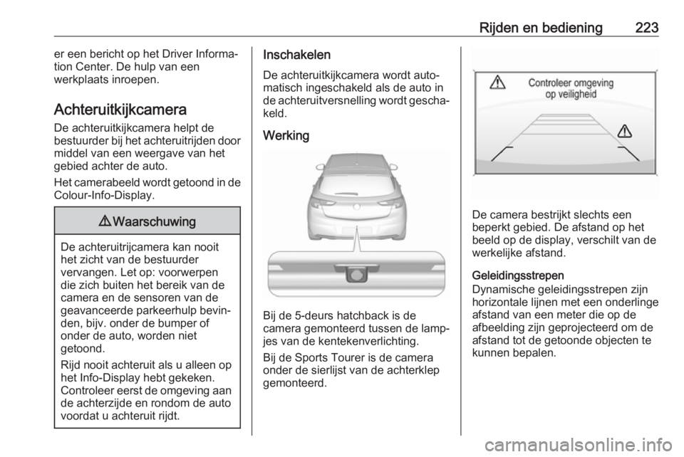OPEL ASTRA K 2018.75 Gebruikershandleiding (in Dutch) Rijden en bediening223er een bericht op het Driver Informa‐
tion Center. De hulp van een
werkplaats inroepen.
Achteruitkijkcamera
De achteruitkijkcamera helpt de
bestuurder bij het achteruitrijden d OPEL ASTRA K 2018.75 Gebruikershandleiding (in Dutch) Rijden en bediening223er een bericht op het Driver Informa‐
tion Center. De hulp van een
werkplaats inroepen.
Achteruitkijkcamera
De achteruitkijkcamera helpt de
bestuurder bij het achteruitrijden d