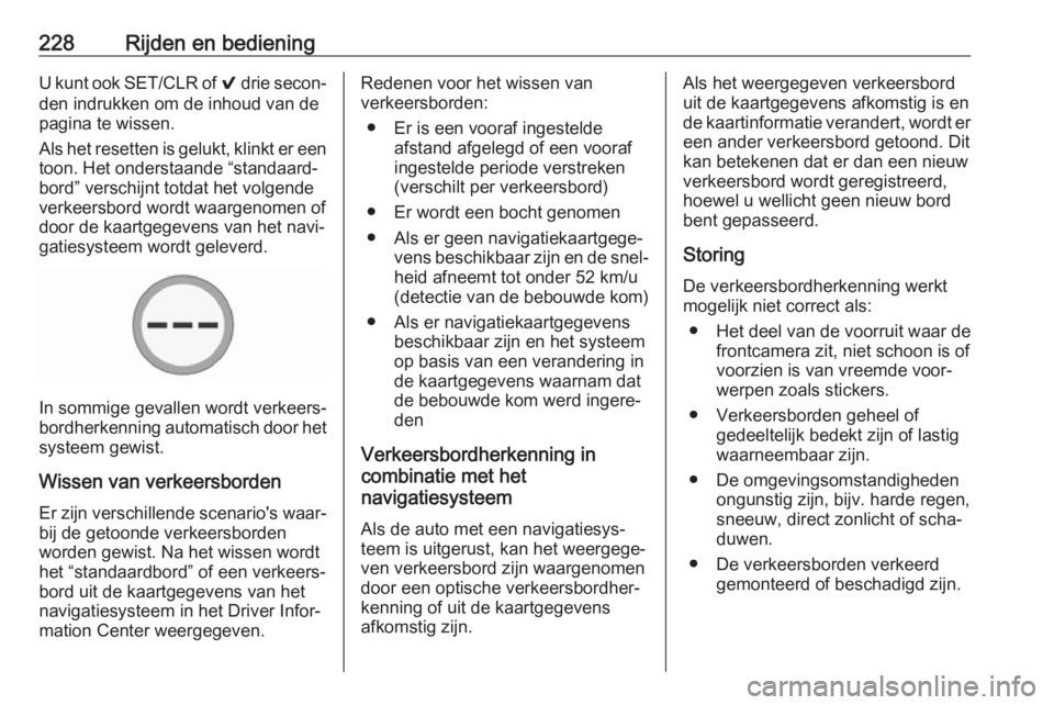 OPEL ASTRA K 2018.75  Gebruikershandleiding (in Dutch) 228Rijden en bedieningU kunt ook SET/CLR of 9 drie secon‐
den indrukken om de inhoud van de
pagina te wissen.
Als het resetten is gelukt, klinkt er een toon. Het onderstaande “standaard‐
bord”