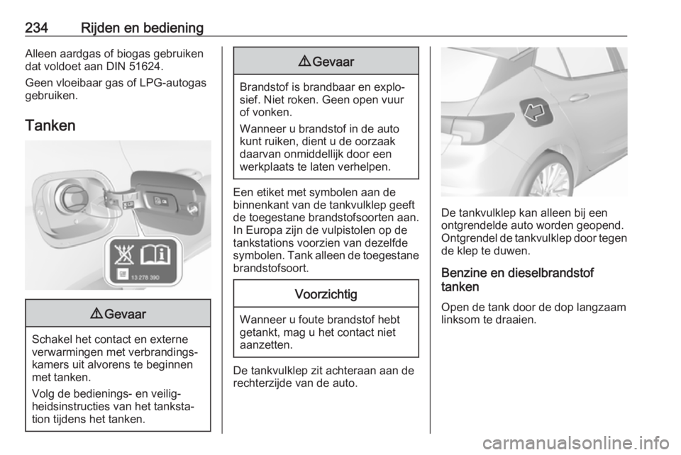 OPEL ASTRA K 2018.75 Gebruikershandleiding (in Dutch) 234Rijden en bedieningAlleen aardgas of biogas gebruiken
dat voldoet aan DIN 51624.
Geen vloeibaar gas of LPG-autogas
gebruiken.
Tanken9 Gevaar
Schakel het contact en externe
verwarmingen met verbrand OPEL ASTRA K 2018.75 Gebruikershandleiding (in Dutch) 234Rijden en bedieningAlleen aardgas of biogas gebruiken
dat voldoet aan DIN 51624.
Geen vloeibaar gas of LPG-autogas
gebruiken.
Tanken9 Gevaar
Schakel het contact en externe
verwarmingen met verbrand