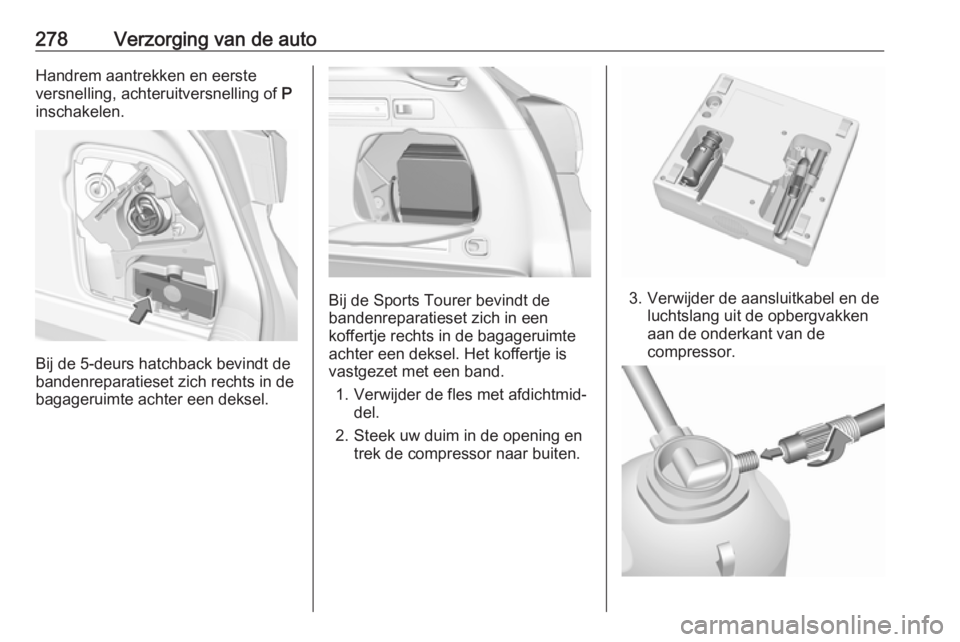 OPEL ASTRA K 2018.75  Gebruikershandleiding (in Dutch) 278Verzorging van de autoHandrem aantrekken en eerste
versnelling, achteruitversnelling of  P
inschakelen.
Bij de 5-deurs hatchback bevindt de
bandenreparatieset zich rechts in de
bagageruimte achter 