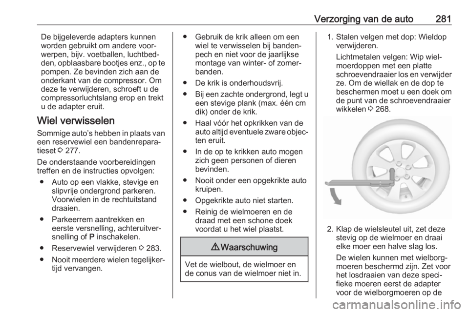 OPEL ASTRA K 2018.75  Gebruikershandleiding (in Dutch) Verzorging van de auto281De bijgeleverde adapters kunnen
worden gebruikt om andere voor‐
werpen, bijv. voetballen, luchtbed‐
den, opblaasbare bootjes enz., op te
pompen. Ze bevinden zich aan de
on
