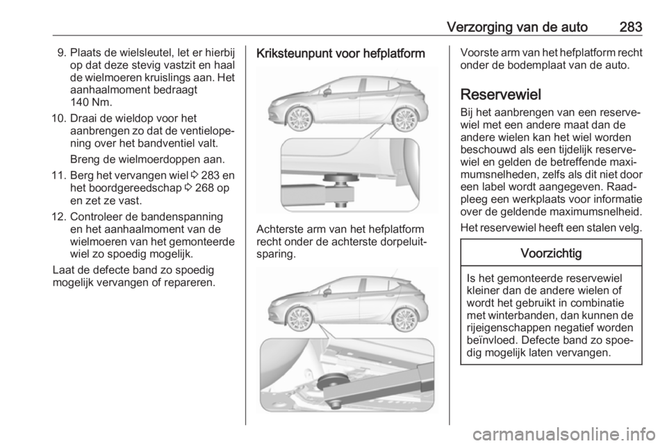 OPEL ASTRA K 2018.75  Gebruikershandleiding (in Dutch) Verzorging van de auto2839. Plaats de wielsleutel, let er hierbijop dat deze stevig vastzit en haal
de wielmoeren kruislings aan. Het aanhaalmoment bedraagt
140 Nm.
10. Draai de wieldop voor het aanbr