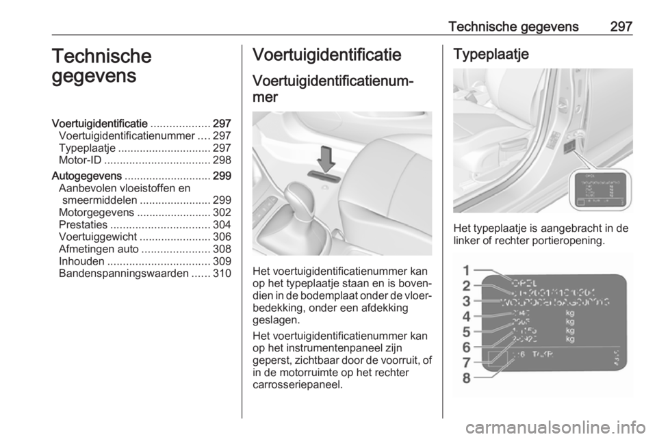 OPEL ASTRA K 2018.75 Gebruikershandleiding (in Dutch) Technische gegevens297Technische
gegevensVoertuigidentificatie ...................297
Voertuigidentificatienummer ....297
Typeplaatje .............................. 297
Motor-ID ...................... OPEL ASTRA K 2018.75 Gebruikershandleiding (in Dutch) Technische gegevens297Technische
gegevensVoertuigidentificatie ...................297
Voertuigidentificatienummer ....297
Typeplaatje .............................. 297
Motor-ID ......................