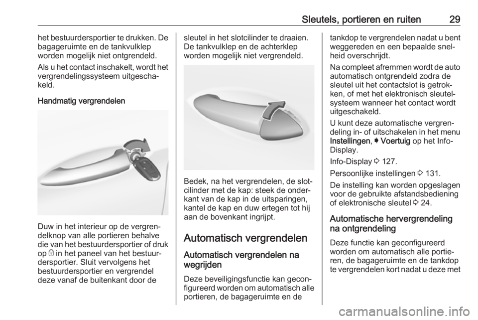OPEL ASTRA K 2018.75  Gebruikershandleiding (in Dutch) Sleutels, portieren en ruiten29het bestuurdersportier te drukken. De
bagageruimte en de tankvulklep
worden mogelijk niet ontgrendeld.
Als u het contact inschakelt, wordt het vergrendelingssysteem uitg