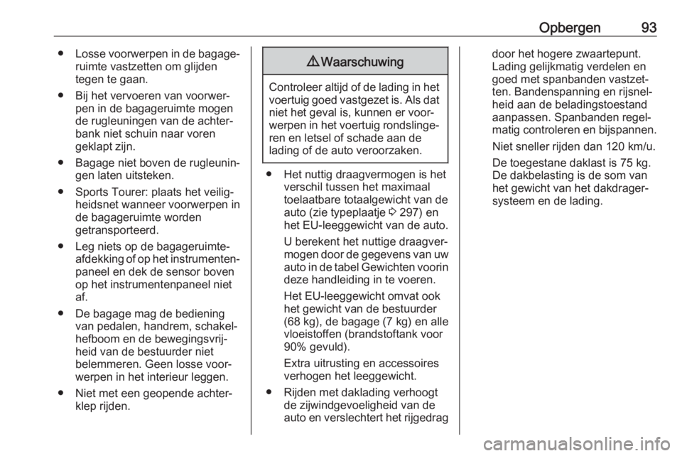 OPEL ASTRA K 2018.75  Gebruikershandleiding (in Dutch) Opbergen93●Losse voorwerpen in de bagage‐
ruimte vastzetten om glijden
tegen te gaan.
● Bij het vervoeren van voorwer‐ pen in de bagageruimte mogen
de rugleuningen van de achter‐
bank niet s