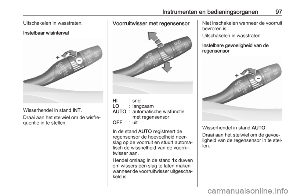 OPEL ASTRA K 2018.75  Gebruikershandleiding (in Dutch) Instrumenten en bedieningsorganen97Uitschakelen in wasstraten.
Instelbaar wisinterval
Wisserhendel in stand  INT.
Draai aan het stelwiel om de wisfre‐ quentie in te stellen.
Voorruitwisser met regen
