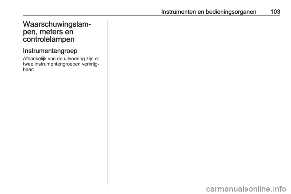 OPEL ASTRA K 2019 Gebruikershandleiding (in Dutch) Instrumenten en bedieningsorganen103Waarschuwingslam‐
pen, meters en
controlelampen
Instrumentengroep Afhankelijk van de uitvoering zijn ertwee instrumentengroepen verkrijg‐
baar: OPEL ASTRA K 2019 Gebruikershandleiding (in Dutch) Instrumenten en bedieningsorganen103Waarschuwingslam‐
pen, meters en
controlelampen
Instrumentengroep Afhankelijk van de uitvoering zijn ertwee instrumentengroepen verkrijg‐
baar: