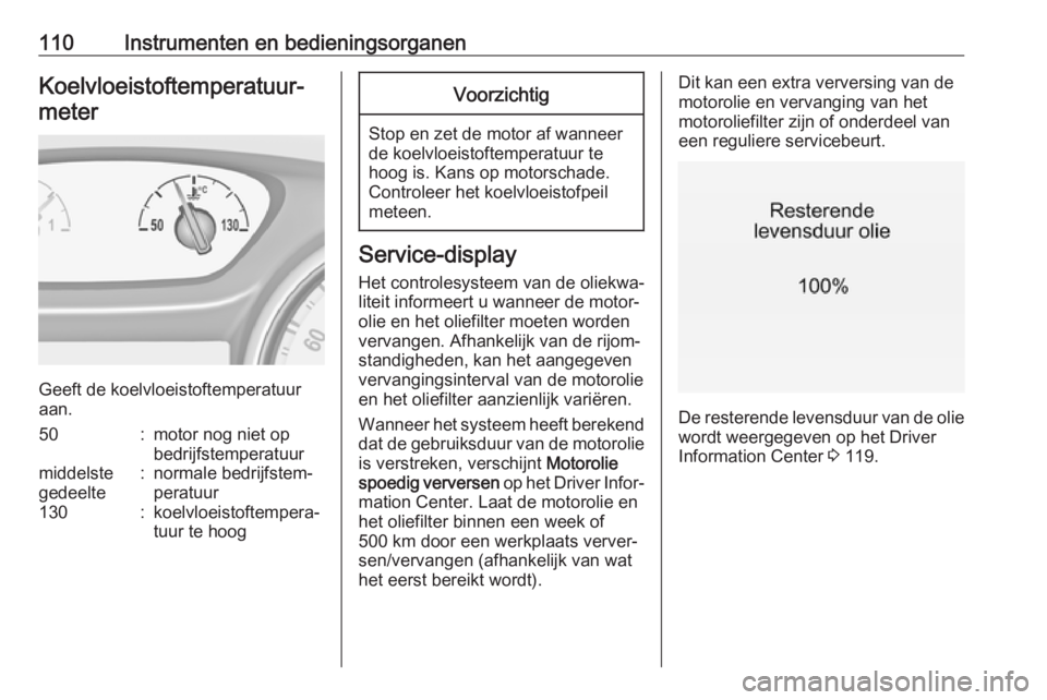 OPEL ASTRA K 2019  Gebruikershandleiding (in Dutch) 110Instrumenten en bedieningsorganenKoelvloeistoftemperatuur‐meter
Geeft de koelvloeistoftemperatuur
aan.
50:motor nog niet op
bedrijfstemperatuurmiddelste
gedeelte:normale bedrijfstem‐
peratuur13
