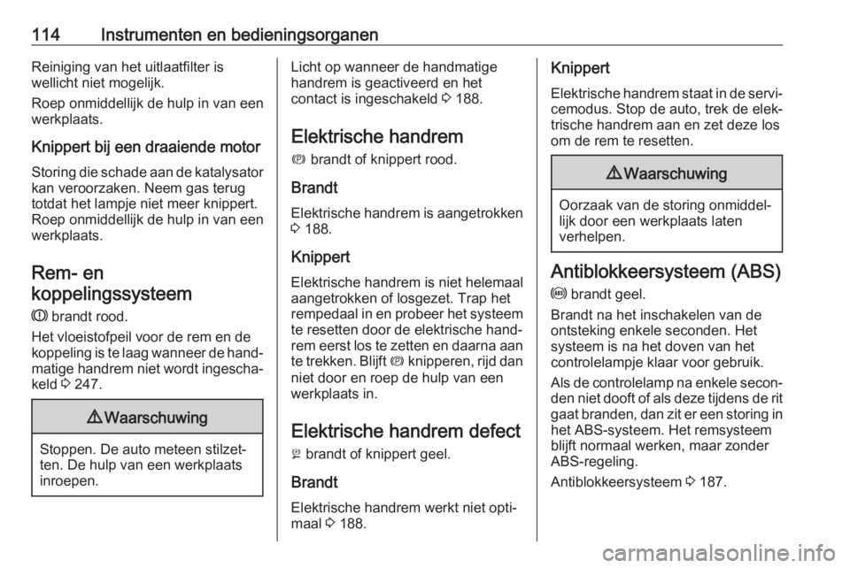 OPEL ASTRA K 2019  Gebruikershandleiding (in Dutch) 114Instrumenten en bedieningsorganenReiniging van het uitlaatfilter is
wellicht niet mogelijk.
Roep onmiddellijk de hulp in van een
werkplaats.
Knippert bij een draaiende motor
Storing die schade aan 