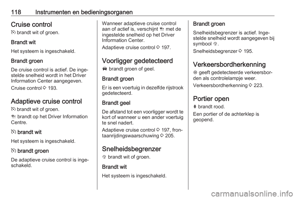 OPEL ASTRA K 2019  Gebruikershandleiding (in Dutch) 118Instrumenten en bedieningsorganenCruise control
m  brandt wit of groen.
Brandt wit
Het systeem is ingeschakeld.
Brandt groen De cruise control is actief. De inge‐
stelde snelheid wordt in het Dri
