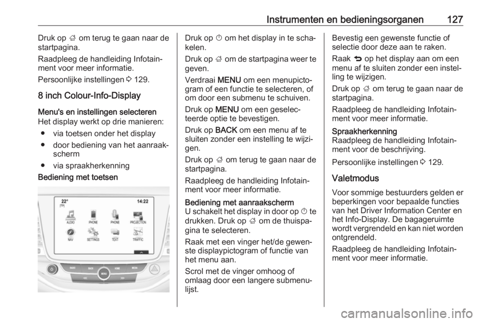 OPEL ASTRA K 2019 Gebruikershandleiding (in Dutch) Instrumenten en bedieningsorganen127Druk op ; om terug te gaan naar de
startpagina.
Raadpleeg de handleiding Infotain‐
ment voor meer informatie.
Persoonlijke instellingen 3 129.
8 inch Colour-Info OPEL ASTRA K 2019 Gebruikershandleiding (in Dutch) Instrumenten en bedieningsorganen127Druk op ; om terug te gaan naar de
startpagina.
Raadpleeg de handleiding Infotain‐
ment voor meer informatie.
Persoonlijke instellingen 3 129.
8 inch Colour-Info
