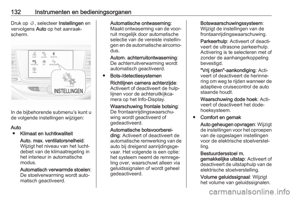OPEL ASTRA K 2019  Gebruikershandleiding (in Dutch) 132Instrumenten en bedieningsorganenDruk op ;, selecteer  Instellingen  en
vervolgens  Auto op het aanraak‐
scherm.
In de bijbehorende submenu’s kunt u
de volgende instellingen wijzigen:
Auto ● 