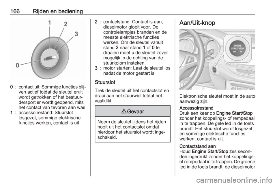 OPEL ASTRA K 2019  Gebruikershandleiding (in Dutch) 166Rijden en bediening0:contact uit: Sommige functies blij‐
ven actief totdat de sleutel eruit
wordt getrokken of het bestuur‐
dersportier wordt geopend, mits
het contact van tevoren aan was1:acce