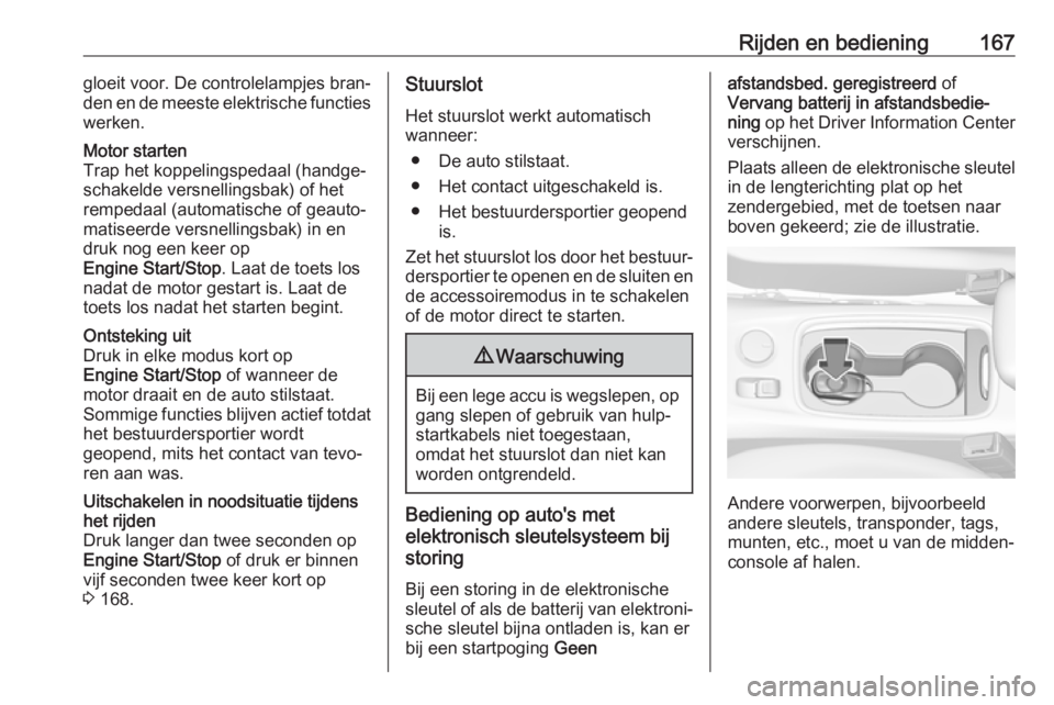 OPEL ASTRA K 2019  Gebruikershandleiding (in Dutch) Rijden en bediening167gloeit voor. De controlelampjes bran‐
den en de meeste elektrische functies
werken.Motor starten
Trap het koppelingspedaal (handge‐
schakelde versnellingsbak) of het
rempedaa