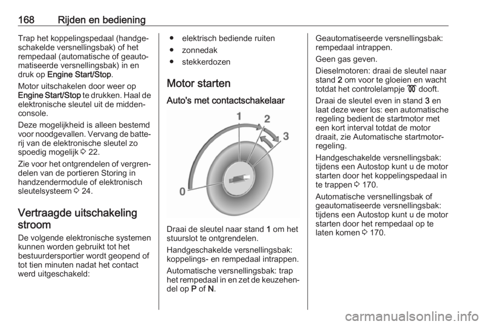 OPEL ASTRA K 2019  Gebruikershandleiding (in Dutch) 168Rijden en bedieningTrap het koppelingspedaal (handge‐schakelde versnellingsbak) of het
rempedaal (automatische of geauto‐
matiseerde versnellingsbak) in en
druk op  Engine Start/Stop .
Motor ui