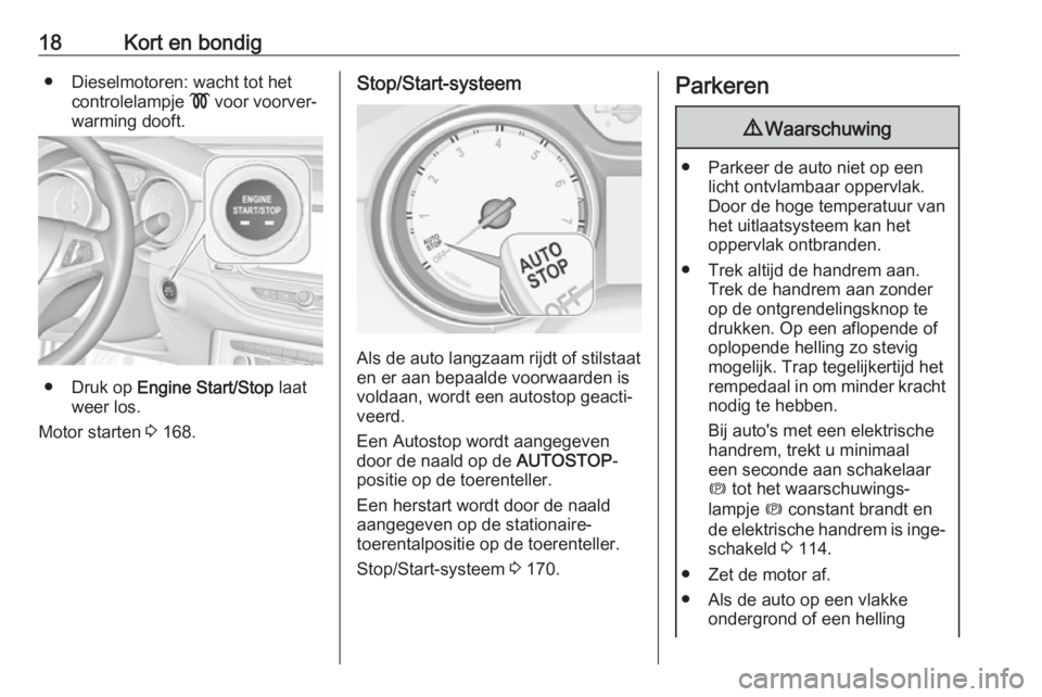 OPEL ASTRA K 2019  Gebruikershandleiding (in Dutch) 18Kort en bondig● Dieselmotoren: wacht tot hetcontrolelampje  ! voor voorver‐
warming dooft.
● Druk op  Engine Start/Stop  laat
weer los.
Motor starten  3 168.
Stop/Start-systeem
Als de auto lan