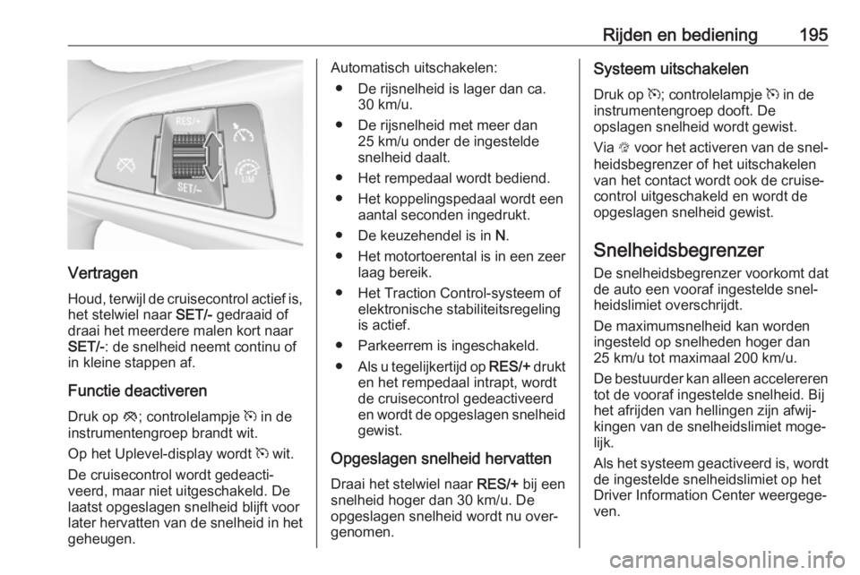 OPEL ASTRA K 2019  Gebruikershandleiding (in Dutch) Rijden en bediening195
Vertragen
Houd, terwijl de cruisecontrol actief is, het stelwiel naar  SET/- gedraaid of
draai het meerdere malen kort naar
SET/- : de snelheid neemt continu of
in kleine stappe