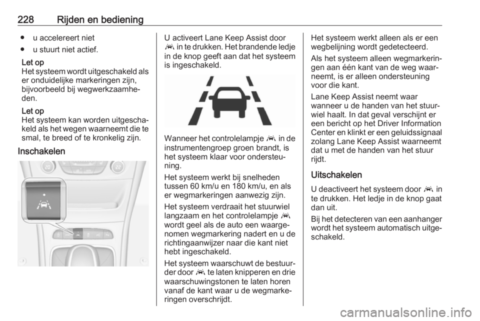OPEL ASTRA K 2019  Gebruikershandleiding (in Dutch) 228Rijden en bediening● u accelereert niet
● u stuurt niet actief.
Let op
Het systeem wordt uitgeschakeld als er onduidelijke markeringen zijn,bijvoorbeeld bij wegwerkzaamhe‐
den.
Let op
Het sys