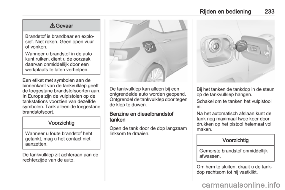 OPEL ASTRA K 2019 Gebruikershandleiding (in Dutch) Rijden en bediening2339Gevaar
Brandstof is brandbaar en explo‐
sief. Niet roken. Geen open vuur
of vonken.
Wanneer u brandstof in de auto
kunt ruiken, dient u de oorzaak daarvan onmiddellijk door ee OPEL ASTRA K 2019 Gebruikershandleiding (in Dutch) Rijden en bediening2339Gevaar
Brandstof is brandbaar en explo‐
sief. Niet roken. Geen open vuur
of vonken.
Wanneer u brandstof in de auto
kunt ruiken, dient u de oorzaak daarvan onmiddellijk door ee
