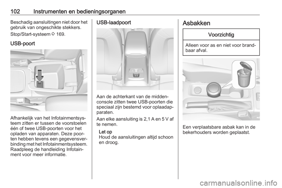 OPEL ASTRA K 2019.5  Gebruikershandleiding (in Dutch) 102Instrumenten en bedieningsorganenBeschadig aansluitingen niet door hetgebruik van ongeschikte stekkers.
Stop/Start-systeem  3 169.
USB-poort
Afhankelijk van het Infotainmentsys‐
teem zitten er tu