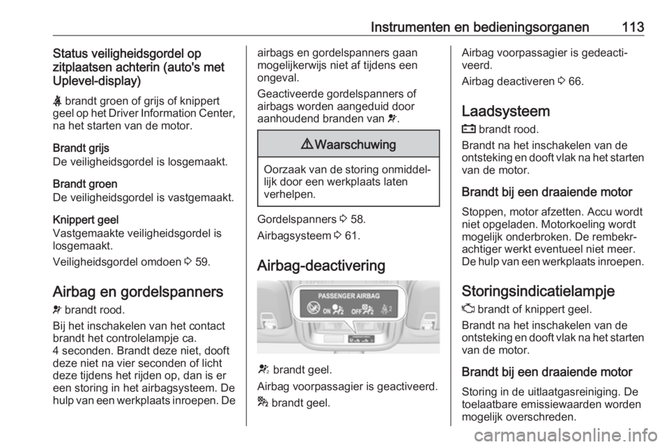 OPEL ASTRA K 2019.5 Gebruikershandleiding (in Dutch) Instrumenten en bedieningsorganen113Status veiligheidsgordel op
zitplaatsen achterin (auto's met
Uplevel-display)
X brandt groen of grijs of knippert
geel op het Driver Information Center, na het OPEL ASTRA K 2019.5 Gebruikershandleiding (in Dutch) Instrumenten en bedieningsorganen113Status veiligheidsgordel op
zitplaatsen achterin (auto's met
Uplevel-display)
X brandt groen of grijs of knippert
geel op het Driver Information Center, na het