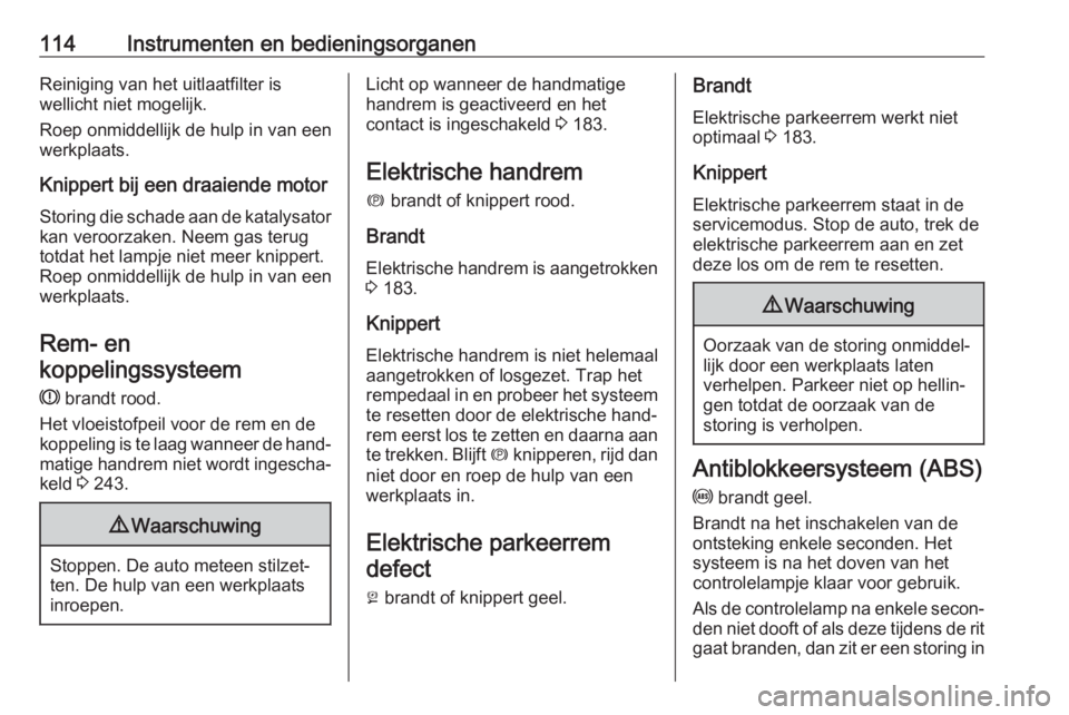 OPEL ASTRA K 2019.5  Gebruikershandleiding (in Dutch) 114Instrumenten en bedieningsorganenReiniging van het uitlaatfilter is
wellicht niet mogelijk.
Roep onmiddellijk de hulp in van een
werkplaats.
Knippert bij een draaiende motor
Storing die schade aan 