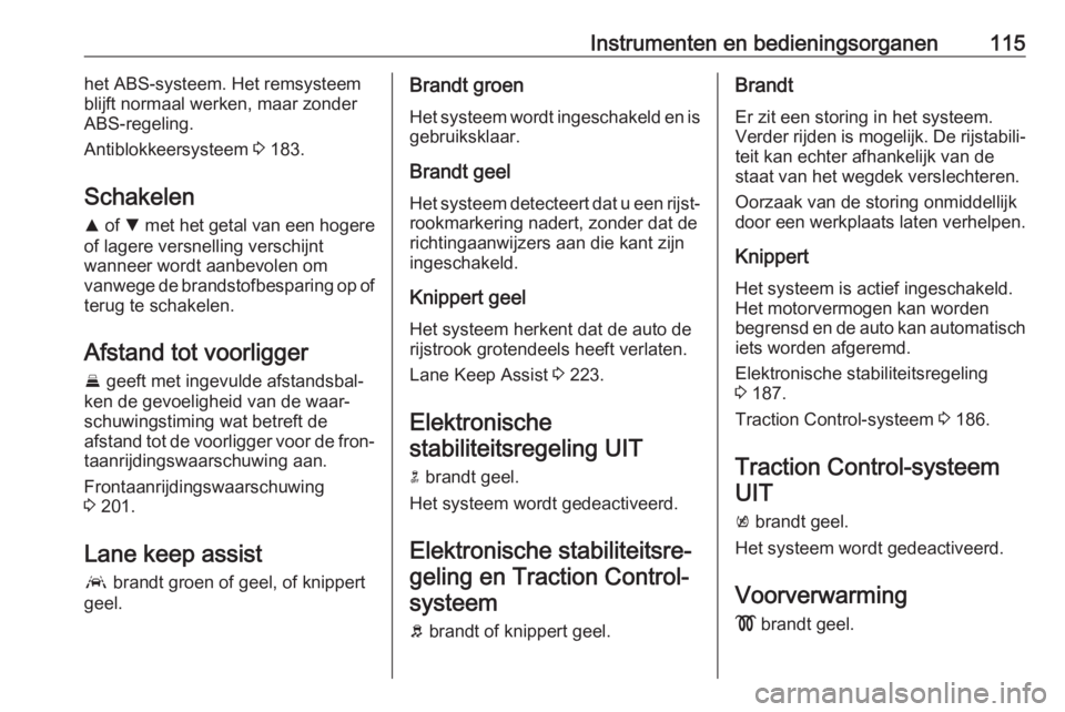 OPEL ASTRA K 2019.5  Gebruikershandleiding (in Dutch) Instrumenten en bedieningsorganen115het ABS-systeem. Het remsysteem
blijft normaal werken, maar zonder
ABS-regeling.
Antiblokkeersysteem  3 183.
Schakelen R  of  S met het getal van een hogere
of lage
