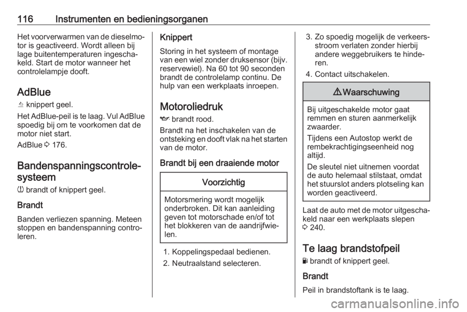 OPEL ASTRA K 2019.5  Gebruikershandleiding (in Dutch) 116Instrumenten en bedieningsorganenHet voorverwarmen van de dieselmo‐tor is geactiveerd. Wordt alleen bij
lage buitentemperaturen ingescha‐
keld. Start de motor wanneer het controlelampje dooft.
