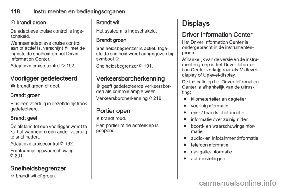 OPEL ASTRA K 2019.5  Gebruikershandleiding (in Dutch) 118Instrumenten en bedieningsorganenm brandt groen
De adaptieve cruise control is inge‐
schakeld.
Wanneer adaptieve cruise control
aan of actief is, verschijnt  C met de
ingestelde snelheid op het D